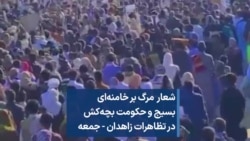 شعار مرگ بر خامنه‌ای بسیج و حکومت بچه‌کش در تظاهرات زاهدان - جمعه 