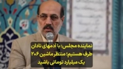 نماینده مجلس: با آدمهای نادان طرف هستیم؛ منتظر ماشین ۲۰۶ یک میلیارد تومانی باشید 